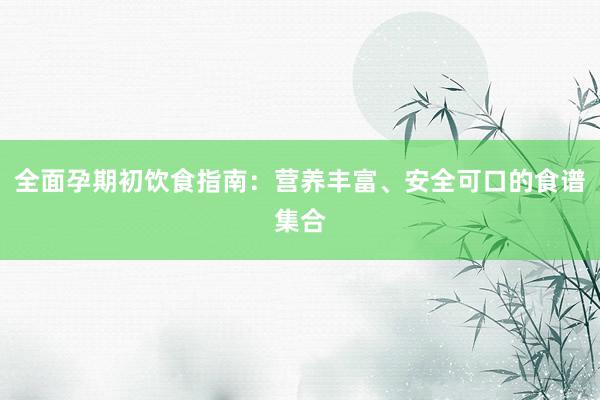 全面孕期初饮食指南：营养丰富、安全可口的食谱集合